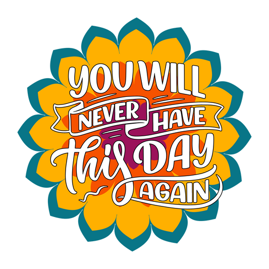 You will never have this day again